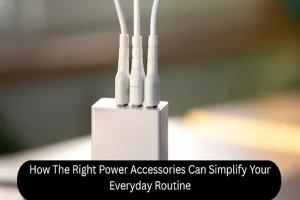 How The Right Power Accessories Can Simplify Your Everyday Routine
